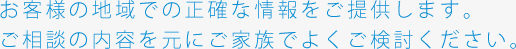 お客様の地域での正確な情報をご提供します